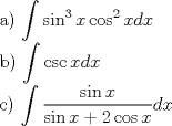 TEX: <br /><br />a) $\displaystyle \int\sin^3{x}\cos^2{x}dx$<br /><br />b)  $\displaystyle \int\csc{x}dx$<br /><br />c) $\displaystyle \int \frac{\sin{x}}{\sin{x}+2\cos{x}}dx$<br /><br />