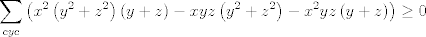 TEX: $$\sum\limits_{cyc}{\left( x^{2}\left( y^{2}+z^{2} \right)\left( y+z \right)-xyz\left( y^{2}+z^{2} \right)-x^{2}yz\left( y+z \right) \right)}\ge 0$$