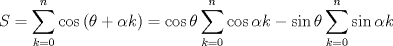 TEX: $$S=\sum\limits_{k=0}^{n}{\cos \left( \theta +\alpha k \right)}=\cos \theta \sum\limits_{k=0}^{n}{\cos \alpha k}-\sin \theta \sum\limits_{k=0}^{n}{\sin \alpha k}$$