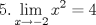 TEX: $\displaystyle 5. \lim_{x\rightarrow -2}x^2=4 $