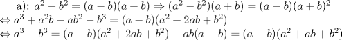 TEX:  a): $a^2-b^2=(a-b)(a+b)\Rightarrow (a^2-b^2)(a+b)=(a-b)(a+b)^2\\<br />\Leftrightarrow a^3+a^2b-ab^2-b^3=(a-b)(a^2+2ab+b^2)\\ \Leftrightarrow a^3-b^3=(a-b)(a^2+2ab+b^2)-ab(a-b)=(a-b)(a^2+ab+b^2)$