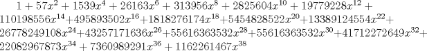 TEX: $1 + 57 x^2 + 1539 x^4 + 26163 x^6 + 313956 x^8 + 2825604 x^{10} + <br /> 19779228 x^{12} + 110198556 x^{14} + 495893502 x^{16} + 1818276174 x^{18} + <br /> 5454828522 x^{20} + 13389124554 x^{22} + 26778249108 x^{24} + <br /> 43257171636 x^{26} + 55616363532 x^{28} + 55616363532 x^{30} + <br /> 41712272649 x^{32} + 22082967873 x^{34} + 7360989291 x^{36} + <br /> 1162261467 x^{38}$