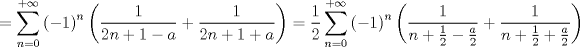 TEX: $$<br /> = \sum\limits_{n = 0}^{ + \infty } {\left( { - 1} \right)^n \left( {\frac{1}<br />{{2n + 1 - a}} + \frac{1}<br />{{2n + 1 + a}}} \right)}  = \frac{1}<br />{2}\sum\limits_{n = 0}^{ + \infty } {\left( { - 1} \right)^n \left( {\frac{1}<br />{{n + \frac{1}<br />{2} - \frac{a}<br />{2}}} + \frac{1}<br />{{n + \frac{1}<br />{2} + \frac{a}<br />{2}}}} \right)} <br />$$