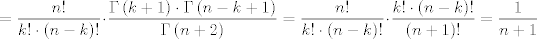 TEX: $$=\frac{n!}{k!\cdot \left( n-k \right)!}\cdot \frac{\Gamma \left( k+1 \right)\cdot \Gamma \left( n-k+1 \right)}{\Gamma \left( n+2 \right)}=\frac{n!}{k!\cdot \left( n-k \right)!}\cdot \frac{k!\cdot \left( n-k \right)!}{\left( n+1 \right)!}=\frac{1}{n+1}$$