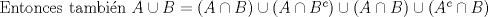 TEX: Entonces tambin $A\cup B= (A\cap B)\cup (A\cap B^{c})\cup (A\cap B)\cup (A^{c}\cap B)$