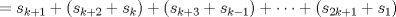 TEX: \( \displaystyle =s_{k+1}+(s_{k+2}+s_k)+(s_{k+3}+s_{k-1})+ \dots +(s_{2k+1}+s_1) \)