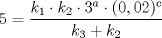 TEX: $5 = \dfrac{k_{1} \cdot k_{2} \cdot 3^{a} \cdot (0,02)^{c}}{k_{3} + k_{2}}$