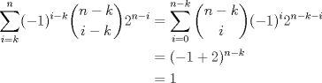 TEX: \begin{align*}<br />\sum_{i=k}^n(-1)^{i-k}\binom{n-k}{i-k}2^{n-i}&=\sum_{i=0}^{n-k}\binom{n-k}{i}(-1)^{i}2^{n-k-i}\\<br />&=(-1+2)^{n-k}\\<br />&=1<br />\end{align*}