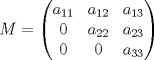 TEX: $M= \left( \begin{matrix}<br />   a_{11} & a_{12} & a_{13}  \\<br />   0 & a_{22} & a_{23}  \\<br />   0 & 0 & a_{33}  \\<br />\end{matrix} \right)$