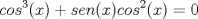 TEX: \[cos^{3}(x)+sen(x)cos^{2}(x)=0\]<br />