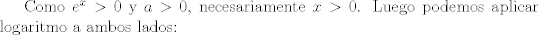 TEX: Como $e^x>0$ y $a>0$, necesariamente $x>0$. Luego podemos aplicar logaritmo a ambos lados: