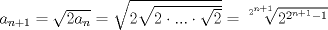 TEX: $a_{n+1}=\sqrt{2a_{n}}=\sqrt{2\sqrt{2\cdot ...\cdot \sqrt{2}}}=\sqrt[2^{n+1}]{2^{2^{n+1}-1}}$