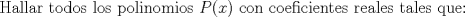 TEX: Hallar todos los polinomios $P(x)$ con coeficientes reales tales que: 