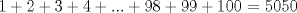 TEX: $1+2+3+4+...+98+99+100$ = 5050