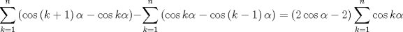 TEX: $$<br />\sum\limits_{k = 1}^n {\left( {\cos \left( {k + 1} \right)\alpha  - \cos k\alpha } \right)}  - \sum\limits_{k = 1}^n {\left( {\cos k\alpha  - \cos \left( {k - 1} \right)\alpha } \right)}  = \left( {2\cos \alpha  - 2} \right)\sum\limits_{k = 1}^n {\cos k\alpha } <br />$$