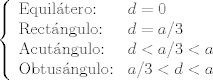 TEX: $\left\{ \begin{array}{ll}<br />             \text{Equiltero:}    &  d=0  \\<br />             \text{Rectngulo:}   &  d=a/3 \\<br />             \text{Acutngulo:}   &  d<a/3<a  \\<br />             \text{Obtusngulo:} &  a/3<d<a  \\<br />             \end{array}<br />   \right.$