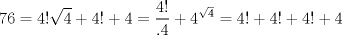 TEX: $$<br />76 = 4!\sqrt 4  + 4! + 4 = \frac{{4!}}<br />{{.4}} + 4^{\sqrt 4 }  = 4! + 4! + 4! + 4<br />$$