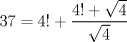 TEX: $$<br />37 = 4! + \frac{{4! + \sqrt 4 }}<br />{{\sqrt 4 }}<br />$$