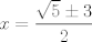 TEX: $x=\displaystyle\dfrac{\sqrt{5}\pm3}{2}$