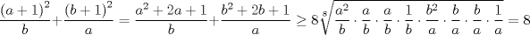 TEX: $$\frac{\left( a+1 \right)^{2}}{b}+\frac{\left( b+1 \right)^{2}}{a}=\frac{a^{2}+2a+1}{b}+\frac{b^{2}+2b+1}{a}\ge 8\sqrt[8]{\frac{a^{2}}{b}\cdot \frac{a}{b}\cdot \frac{a}{b}\cdot \frac{1}{b}\cdot \frac{b^{2}}{a}\cdot \frac{b}{a}\cdot \frac{b}{a}\cdot \frac{1}{a}}=8$$