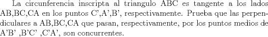 TEX: La circunferencia inscripta al triangulo ABC es tangente a los lados AB,BC,CA en los puntos C',A',B', respectivamente.<br />Prueba que las perpendiculares a AB,BC,CA que pasan, respectivamente, por los puntos medios de A'B' ,B'C' ,C'A', son concurrentes.