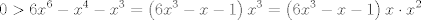 TEX: $$0>6x^{6}-x^{4}-x^{3}=\left( 6x^{3}-x-1 \right)x^{3}=\left( 6x^{3}-x-1 \right)x\cdot x^{2}$$