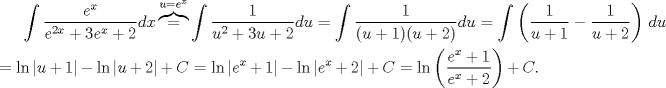 TEX: $\displaystyle\int \dfrac{e^x}{e^{2x}+3e^x+2}dx\overbrace{=}^{u=e^x}\displaystyle\int\dfrac{1}{u^2+3u+2}du=\displaystyle\int\dfrac{1}{(u+1)(u+2)}du=\displaystyle\int\left(\dfrac{1}{u+1}-\dfrac{1}{u+2} \right)\, du\\<br />\ \\<br />=\ln|u+1|-\ln|u+2|+C=\ln|e^x+1|-\ln|e^x+2|+C=\ln\left(\dfrac{e^x+1}{e^x+2}\right)+C.$