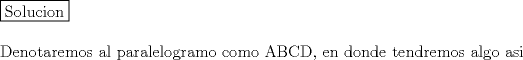 TEX: \noindent \fbox{Solucion}\\<br />\\<br />Denotaremos al paralelogramo como ABCD, en donde tendremos algo asi