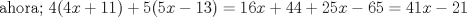 TEX: $${\text{ahora;  }}4(4x + 11) + 5(5x - 13) = 16x + 44 + 25x - 65 = 41x - 21$$