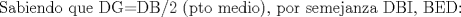 TEX: <br />Sabiendo que DG=DB/2 (pto medio), por semejanza DBI, BED:<br />