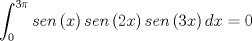 TEX: $$\int_0^{3\pi } {sen\left( x \right)sen\left( {2x} \right)sen\left( {3x} \right)dx = 0}$$