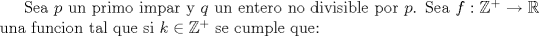 TEX: Sea $p$ un primo impar y $q$ un entero no divisible por $p$. Sea $f:\mathbb{Z}^+\to \mathbb{R}$ una funcion tal que si $k\in \mathbb{Z}^+$ se cumple que: