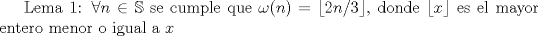 TEX: Lema 1: $\forall n\in \mathbb{S}$ se cumple que $\omega (n)=\lfloor {2n/3}\rfloor$, donde $\lfloor {x}\rfloor$ es el mayor entero menor o igual a $x$