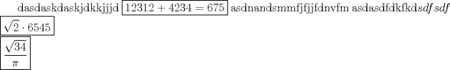 TEX: dasdaskdaskjdkkjjjd  $\boxed{12312+4234=675}$  asdnandsmmfjfjjfdnvfm  asdasdfdkfkd$sdfsdf$\\$\boxed{\sqrt{2}\cdot6545}$\\$\boxed{\dfrac{\sqrt{34}}{\pi}}$