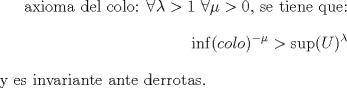 TEX: axioma del colo: $\forall \lambda>1$ $\forall \mu>0$, se tiene que: $$\inf(colo)^{-\mu}>\sup(U)^{\lambda}$$ y es invariante ante derrotas.