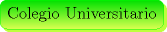 TEX: \begin{minipage}{0.08 \textwidth}\psshadowbox[linecolor=Green,framearc=0.5,linewidth=0.3pt,fillstyle=gradient,<br />gradbegin=ForestGreen, gradend=GreenYellow,framesep=5pt,<br />shadowcolor=SpringGreen, gradmidpoint=1]{Colegio Universitario}\\[0.3cm]\end{minipage}