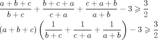 TEX: \[<br />\begin{gathered}<br />  \frac{{a + b + c}}<br />{{b + c}} + \frac{{b + c + a}}<br />{{c + a}} + \frac{{c + a + b}}<br />{{a + b}} - 3 \geqslant \frac{3}<br />{2} \hfill \\<br />  \left( {a + b + c} \right)\left( {\frac{1}<br />{{b + c}} + \frac{1}<br />{{c + a}} + \frac{1}<br />{{a + b}}} \right) - 3 \geqslant \frac{3}<br />{2} \hfill \\ <br />\end{gathered} <br />\]