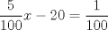 TEX: $\displaystyle\frac{5}{100}x - 20 = \frac{1}{100}$