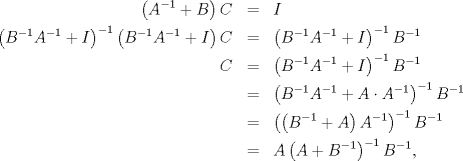 TEX: \begin{eqnarray*}<br />   \left( A^{-1}+B \right)C&=&I \\ <br /> \left( B^{-1}A^{-1}+I \right)^{-1}\left( B^{-1}A^{-1}+I \right)C&=&\left( B^{-1}A^{-1}+I \right)^{-1}B^{-1} \\ <br />  C&=&\left( B^{-1}A^{-1}+I \right)^{-1}B^{-1} \\ <br /> & =&\left( B^{-1}A^{-1}+A\cdot A^{-1} \right)^{-1}B^{-1} \\ <br /> & =&\left( \left( B^{-1}+A \right)A^{-1} \right)^{-1}B^{-1} \\ <br /> & =&A\left( A+B^{-1} \right)^{-1}B^{-1},<br />\end{eqnarray*}