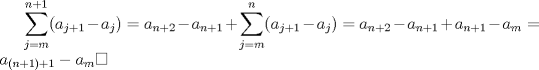 TEX: $\noindent\displaystyle\sum_{j=m}^{n+1} (a_{j+1}-a_j)=a_{n+2}-a_{n+1}+\sum_{j=m}^{n} (a_{j+1}-a_j)=a_{n+2}-a_{n+1}+a_{n+1}-a_m=a_{(n+1)+1}-a_{m} \square$