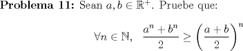 TEX: \textbf{Problema 11:} Sean $a,b\in \mathbb{R}^+$. Pruebe que: $$\forall n \in \mathbb{N},\ \ \dfrac{a^n+b^n}{2}\geq \left(\dfrac{a+b}{2}\right)^n$$