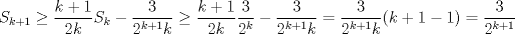 TEX: $$S_{k+1}\ge \frac{k+1}{2k}S_k-\frac{3}{2^{k+1}k}\ge \frac{k+1}{2k}\frac{3}{2^k} - \frac{3}{2^{k+1}k} =\frac{3}{2^{k+1}k}(k+1-1)=\frac{3}{2^{k+1}}$$