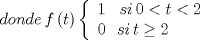 TEX: \[donde\,f\left( t \right)\left\{ \begin{array}{l}<br /> 1\,\,\,\,\,si\,0 < t < 2 \\ <br /> 0\,\,\,\,si\,t \ge 2 \\ <br /> \end{array} \right.\]<br />