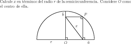 TEX: \noindent Calcule $x$ en trminos del radio $r$ de la semicircunferencia. Considere $O$ como el centro de ella.<br />	\begin{center}<br />		\begin{pspicture}(-3,-0.5)(3,3)<br />			\psarc(0,0){3}{0}{180}<br />			\psframe(1.8,2.4)<br />			\psframe(.2,.2)<br />			\psframe(1.8,0)(2,.2)<br />			\psframe(1.8,2.4)(1.6,2.2)<br />			\psline(-3,0)(3,0)<br />			\psline(0,0)(0,3)<br />			\psline(1.8,0)(0,2.4)<br />			\uput[d](-1.5,0){$r$}<br />			\uput[d](2.4,0){$\bar a$}<br />			\uput[l](0,2.7){$\bar b$}<br />			\uput[45](0.9,1.2){$x$}<br />			\uput[ur](1.8,2.4){$P$}<br />			\uput[d](0,0){$O$}<br />		\end{pspicture}<br />	\end{center}