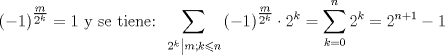 TEX: $$<br />\left( { - 1} \right)^{\tfrac{m}<br />{{2^k }}}  = 1{\text{ y se tiene: }}\sum\limits_{\left. {2^k } \right|m;k \leqslant n} {\left( { - 1} \right)^{\tfrac{m}<br />{{2^k }}}  \cdot 2^k }  = \sum\limits_{k = 0}^n {2^k }  = 2^{n + 1}  - 1<br />$$