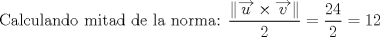 TEX: $$\text{Calculando mitad de la norma: }\frac{\left\| \overrightarrow{u}\times \overrightarrow{v} \right\|}{2}=\frac{24}{2}=12$$