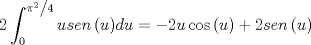 TEX: \[<br />2\int_0^{{{\pi ^2 } \mathord{\left/<br /> {\vphantom {{\pi ^2 } 4}} \right.<br /> \kern-\nulldelimiterspace} 4}} {usen\left( u \right)} du =  - 2u\cos \left( u \right) + 2sen\left( u \right)<br />\]<br />