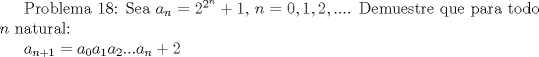 TEX:  Problema 18: Sea $a_n=2^{2^n}+1$, $n=0,1,2,...$. Demuestre que para todo $n$ natural:<br /><br />$a_{n+1}=a_0a_1a_2...a_n+2$ 