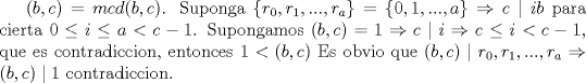 TEX: $(b,c)=mcd(b,c)$. Suponga $\{r_0,r_1,...,r_a\}= \{0,1,...,a\}\Rightarrow c\mid ib$ para cierta $0\le i\le a<c-1$. Supongamos $(b,c)=1\Rightarrow c\mid i\Rightarrow c\le i<c-1$, que es contradiccion, entonces $1<(b,c)$ Es obvio que $(b,c)\mid r_0,r_1,...,r_a\Rightarrow (b,c)\mid 1$ contradiccion.