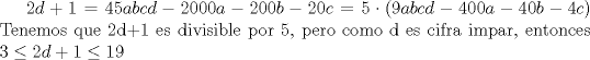 TEX: $\displaystyle 2d+1=45abcd-2000a-200b-20c=5\cdot (9abcd-400a-40b-4c)$ Tenemos que 2d+1 es divisible por 5, pero como d es cifra impar, entonces $\displaystyle 3\le 2d+1\le 19$